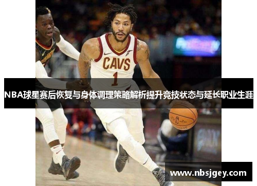 NBA球星赛后恢复与身体调理策略解析提升竞技状态与延长职业生涯