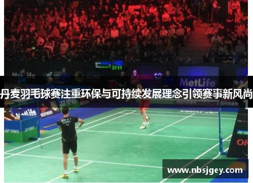 丹麦羽毛球赛注重环保与可持续发展理念引领赛事新风尚