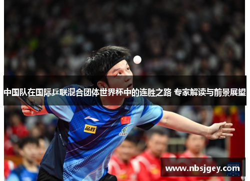 中国队在国际乒联混合团体世界杯中的连胜之路 专家解读与前景展望