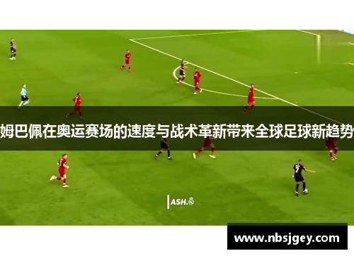 姆巴佩在奥运赛场的速度与战术革新带来全球足球新趋势