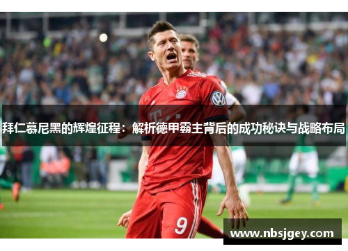 拜仁慕尼黑的辉煌征程：解析德甲霸主背后的成功秘诀与战略布局