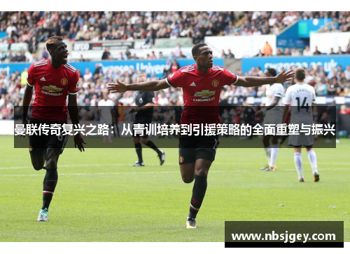 曼联传奇复兴之路：从青训培养到引援策略的全面重塑与振兴
