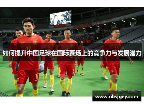 如何提升中国足球在国际赛场上的竞争力与发展潜力
