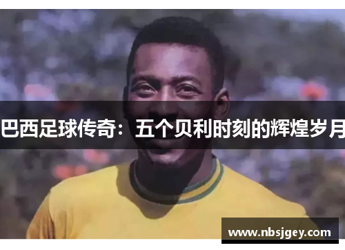 巴西足球传奇：五个贝利时刻的辉煌岁月