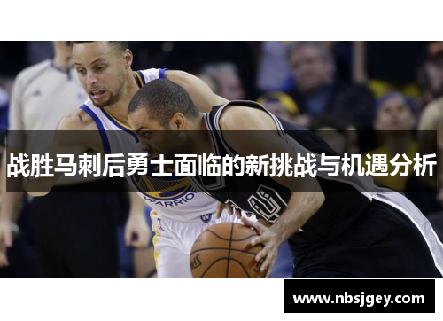 战胜马刺后勇士面临的新挑战与机遇分析