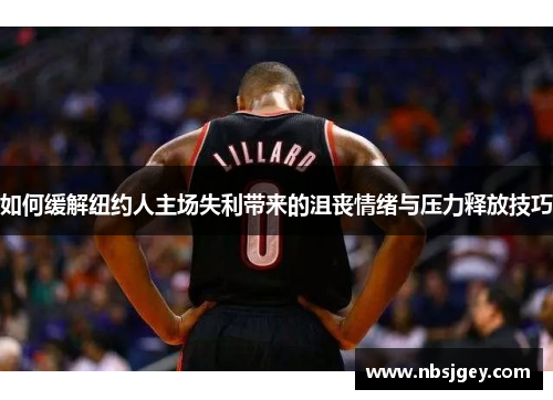 如何缓解纽约人主场失利带来的沮丧情绪与压力释放技巧