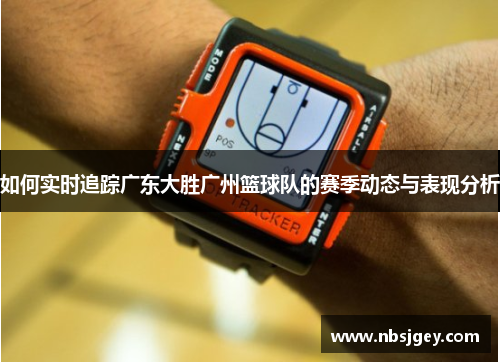 如何实时追踪广东大胜广州篮球队的赛季动态与表现分析