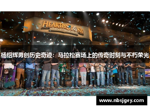 杨绍辉勇创历史奇迹：马拉松赛场上的传奇时刻与不朽荣光
