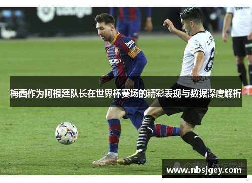 梅西作为阿根廷队长在世界杯赛场的精彩表现与数据深度解析