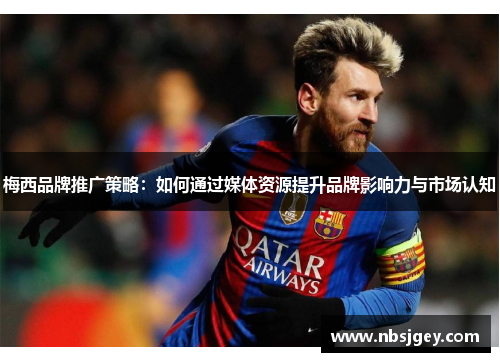 梅西品牌推广策略：如何通过媒体资源提升品牌影响力与市场认知