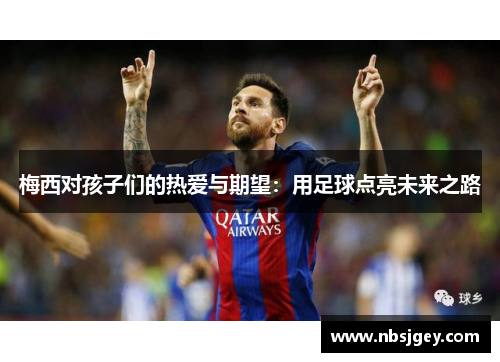 梅西对孩子们的热爱与期望：用足球点亮未来之路