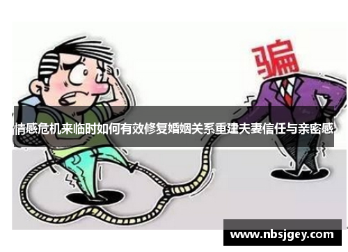 情感危机来临时如何有效修复婚姻关系重建夫妻信任与亲密感