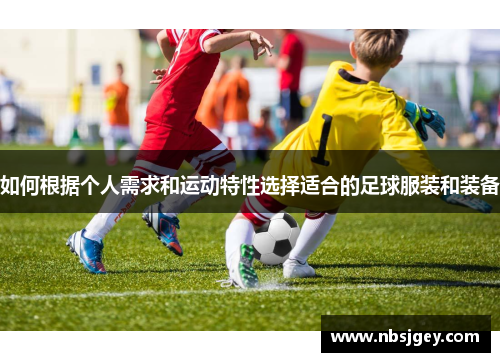 如何根据个人需求和运动特性选择适合的足球服装和装备