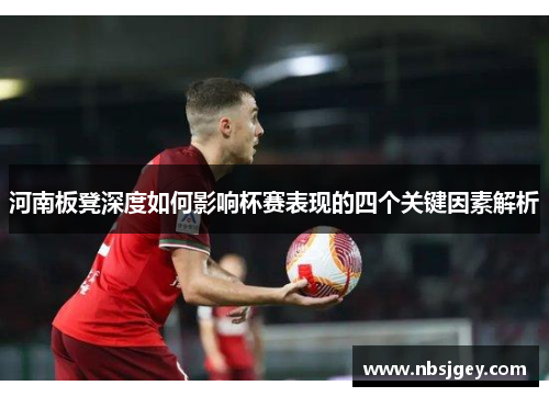 河南板凳深度如何影响杯赛表现的四个关键因素解析