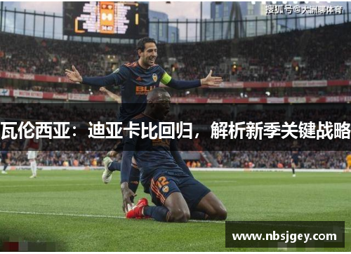 瓦伦西亚：迪亚卡比回归，解析新季关键战略