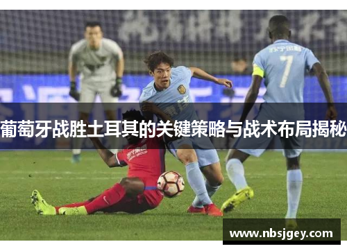 葡萄牙战胜土耳其的关键策略与战术布局揭秘