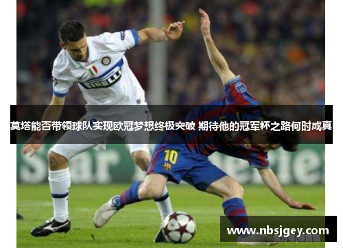 莫塔能否带领球队实现欧冠梦想终极突破 期待他的冠军杯之路何时成真 莫塔能否带领球队实现欧冠梦想终极突破 期待他的冠军杯之路何时成真